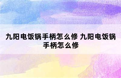 九阳电饭锅手柄怎么修 九阳电饭锅手柄怎么修